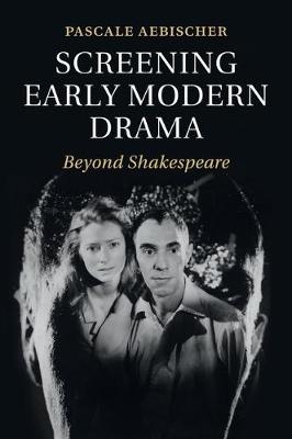 Screening Early Modern Drama - Pascale Aebischer