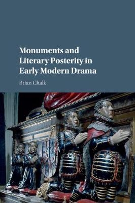 Monuments and Literary Posterity in Early Modern Drama - Brian Chalk