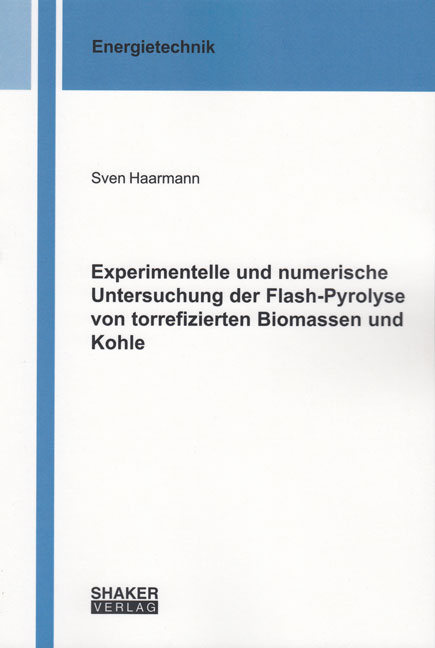 Experimentelle und numerische Untersuchung der Flash-Pyrolyse von torrefizierten Biomassen und Kohle - Sven Haarmann