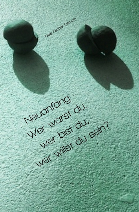 Neuanfang - Wer warst du, wer bist du, wer willst du sein? - Niels Fischer Demuth