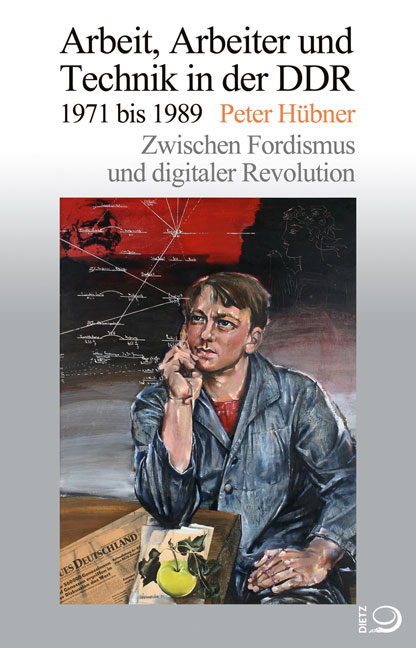 Arbeit, Arbeiter und Technik in der DDR 1971 bis 1989 - Peter Hübner