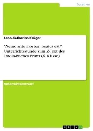 "Nemo ante mortem beatus est?" Unterrichtsstunde zum Z-Text des Latein-Buches Prima (6. Klasse) - Lena-Katharina KrÃ¼ger