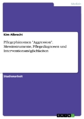 PflegephÃ¤nomen "Aggression". Messinstrumente, Pflegediagnosen und InterventionsmÃ¶glichkeiten - Kim Albrecht