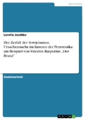 Der Zerfall der Sowjetunion. Ursachensuche im Inneren der Perestroika am Beispiel von Valentin Rasputins Â¿Der BrandÂ¿ - Lorella Joschko