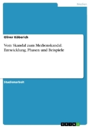 Vom Skandal zum Medienskandal. Entwicklung, Phasen und Beispiele - Oliver KÃ¶berich