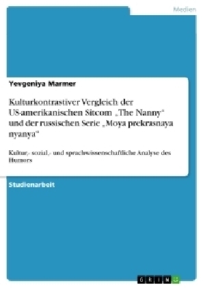 Kulturkontrastiver Vergleich der US-amerikanischen Sitcom Â¿The NannyÂ¿ und der russischen Serie Â¿Moya prekrasnaya nyanyaÂ¿ - Yevgeniya Marmer