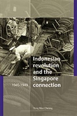 The Indonesian Revolution and the Singapore connection, 1945-1949 - Yong Mun Cheong