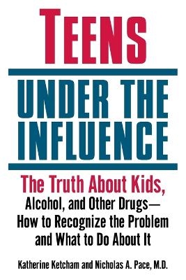 Teens Under the Influence - Katherine Ketcham, Nicholas A. Pace