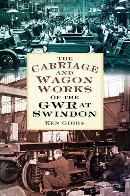 The Carriage and Wagon Works of the GWR at Swindon - Ken Gibbs