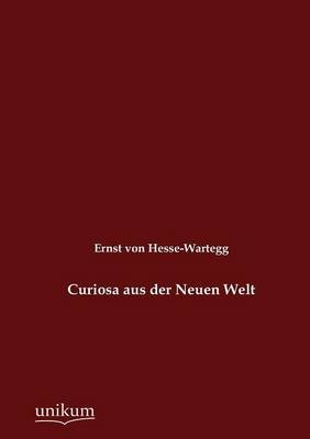 Curiosa aus der Neuen Welt - Ernst Von Hesse-Wartegg