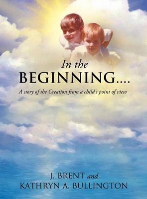 In the Beginning....... - J Brent, Kathryn A Bullington