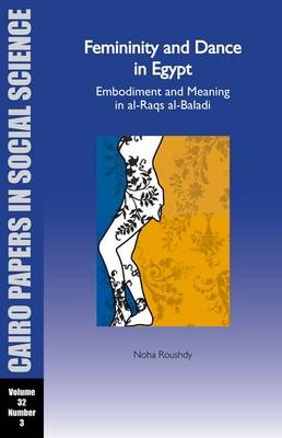 Femininity and Dance in Egypt: Embodiment and Meaning in al-Raqs al-Baladi - Noha Roushdy