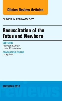 Resuscitation of the Fetus and Newborn, An Issue of Clinics in Perinatology - Praveen Kumar, Louis P. Halamek