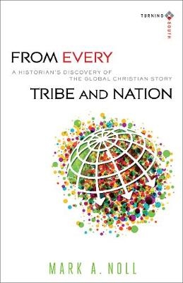 From Every Tribe and Nation – A Historian`s Discovery of the Global Christian Story - Mark A. Noll, Joel Carpenter