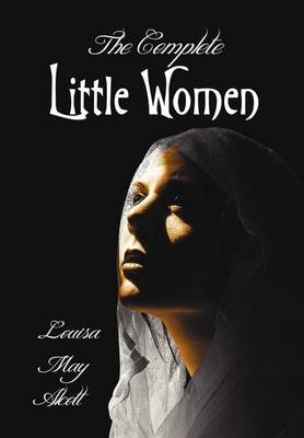 The Complete Little Women - Little Women, Good Wives, Little Men, Jo's Boys - Louisa May Alcott
