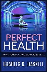 Perfect Health - How to get it and how to keep it - Charles C. Haskell