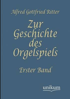 Zur Geschichte des Orgelspiels - August Gottfried Ritter