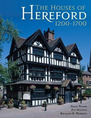 The Houses of Hereford 1200-1700 - Nigel Baker, Pat Hughes, Richard K. Morriss