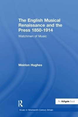 The English Musical Renaissance and the Press 1850-1914: Watchmen of Music - Meirion Hughes