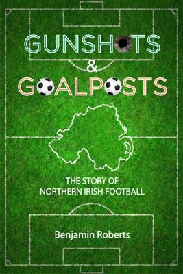 Gunshots & Goalposts - Benjamin Roberts