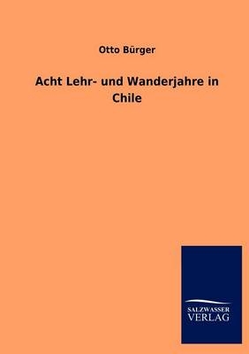 Acht Lehr- und Wanderjahre in Chile - Otto Bürger