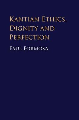 Kantian Ethics, Dignity and Perfection - Paul Formosa