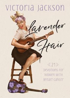 Lavender Hair: 21 Uplifting Devotions for Women with Breast Cancer - Victoria Jackson
