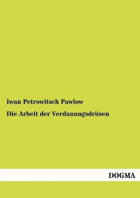 Die Arbeit der Verdauungsdrüsen - Iwan Petrowitsch Pawlow
