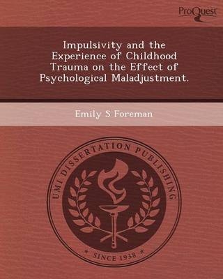 Impulsivity and the Experience of Childhood Trauma on the Effect of Psychological Maladjustment - Emily S Foreman