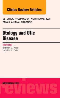 Otology and Otic Disease, An Issue of Veterinary Clinics: Small Animal Practice - Bradley L. Njaa, Lynette K. Cole