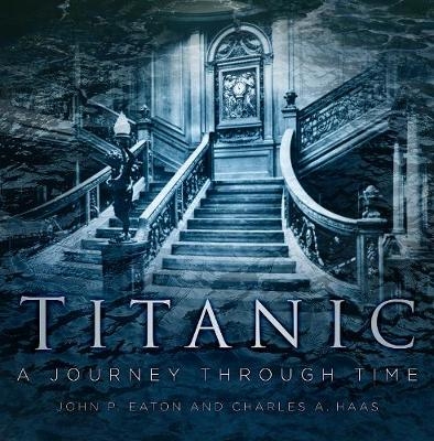 Titanic: A Journey Through Time - Charles A. Haas, John Eaton