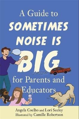 A Guide to Sometimes Noise is Big for Parents and Educators - Angela Coelho, Lori Seeley