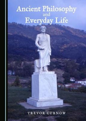 Ancient Philosophy and Everyday Life - Trevor Curnow