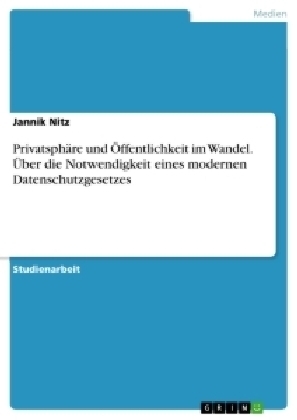 Privatsphäre und Öffentlichkeit im Wandel. Über die Notwendigkeit eines modernen Datenschutzgesetzes - Jannik Nitz