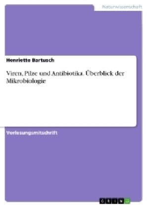 Viren, Pilze und Antibiotika. Ãberblick der Mikrobiologie - Henriette Bartusch