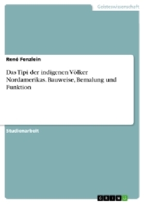 Das Tipi der indigenen VÃ¶lker Nordamerikas. Bauweise, Bemalung und Funktion - RenÃ© Fenzlein