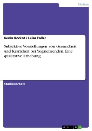 Subjektive Vorstellungen von Gesundheit und Krankheit bei Yogalehrenden. Eine qualitative Erhebung - Kevin Kockot, Luisa Faller