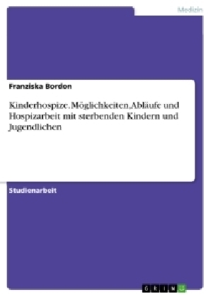 Kinderhospize. MÃ¶glichkeiten, AblÃ¤ufe und Hospizarbeit mit sterbenden Kindern und Jugendlichen - Franziska Bordon