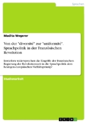 Von der "diversitÃ©" zur "uniformitÃ©". Sprachpolitik in der FranzÃ¶sischen Revolution - Madita Wegerer