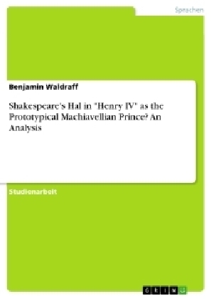 Shakespeare's Hal in "Henry IV" as the Prototypical Machiavellian Prince? An Analysis - Benjamin Waldraff