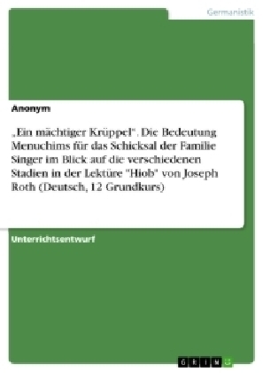 "Ein mächtiger Krüppel". Die Bedeutung Menuchims für das Schicksal der Familie Singer im Blick auf die verschiedenen Stadien in der Lektüre "Hiob" von Joseph Roth (Deutsch, 12 Grundkurs) -  Anonym