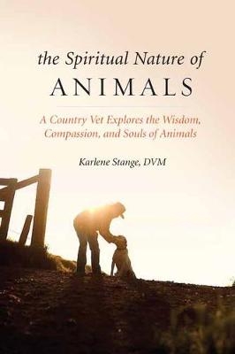 Spiritual Nature of Animals, The - Karlene Stange DVM