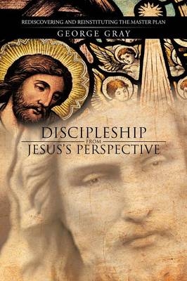 Discipleship from Jesus's Perspective - George Gray