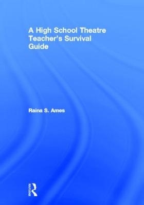 The High School Theatre Teacher's Survival Guide - Raina S. Ames