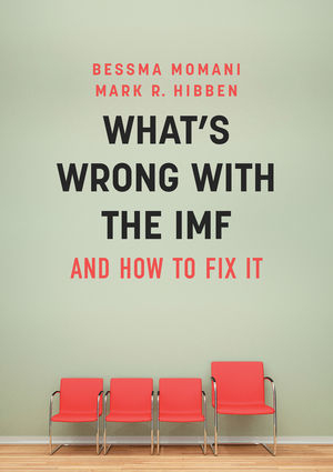 What's Wrong With the IMF and How to Fix It - Bessma Momani, Mark R. Hibben