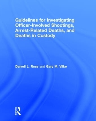 Guidelines for Investigating Officer-Involved Shootings, Arrest-Related Deaths, and Deaths in Custody - Darrell L. Ross, Gary M. Vilke
