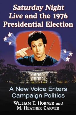 Saturday Night Live and the 1976 Presidential Election - William T. Horner, M. Heather Carver