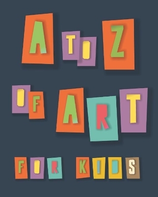 A to Z of Art for Kids -  Collective