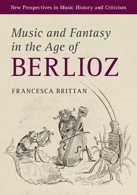 Music and Fantasy in the Age of Berlioz - Francesca Brittan