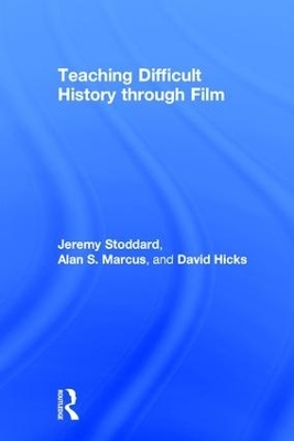 Teaching Difficult History through Film - Jeremy Stoddard, Alan Marcus, David Hicks